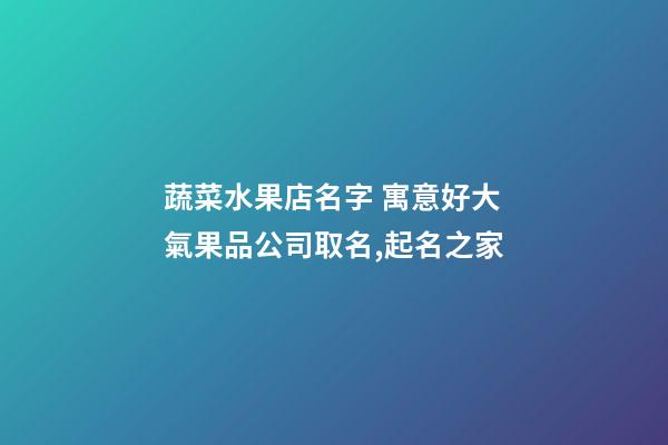 蔬菜水果店名字 寓意好大氣果品公司取名,起名之家-第1張-公司起名-玄機(jī)派